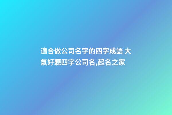 適合做公司名字的四字成語 大氣好聽四字公司名,起名之家-第1張-公司起名-玄機派